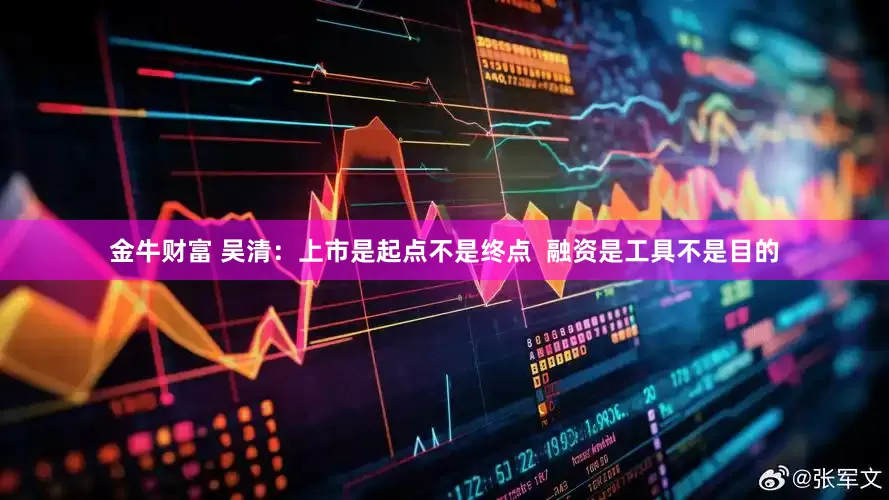 金牛财富 吴清：上市是起点不是终点  融资是工具不是目的