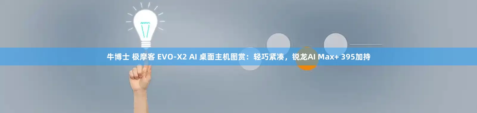 牛博士 极摩客 EVO-X2 AI 桌面主机图赏：轻巧紧凑，锐龙AI Max+ 395加持