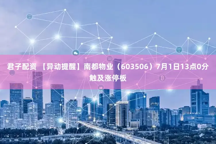 君子配资 【异动提醒】南都物业（603506）7月1日13点0分触及涨停板