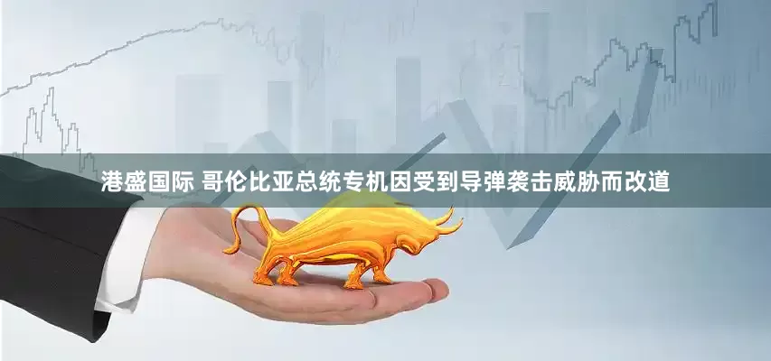 港盛国际 哥伦比亚总统专机因受到导弹袭击威胁而改道