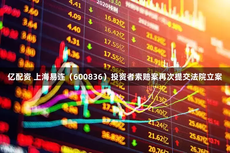 亿配资 上海易连（600836）投资者索赔案再次提交法院立案