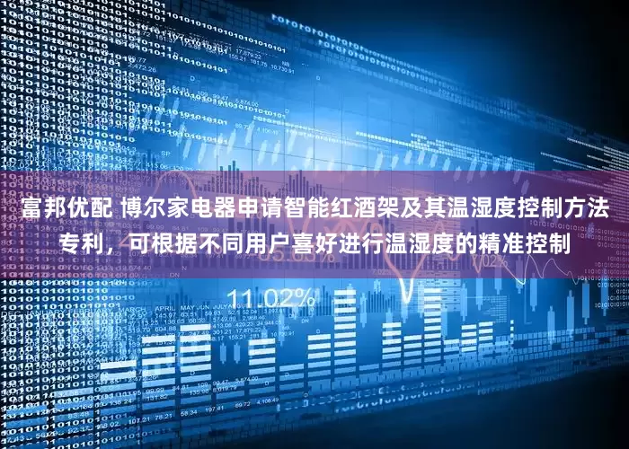 富邦优配 博尔家电器申请智能红酒架及其温湿度控制方法专利，可根据不同用户喜好进行温湿度的精准控制