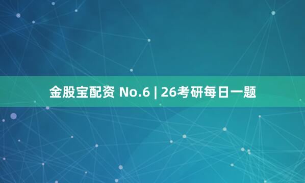 金股宝配资 No.6 | 26考研每日一题