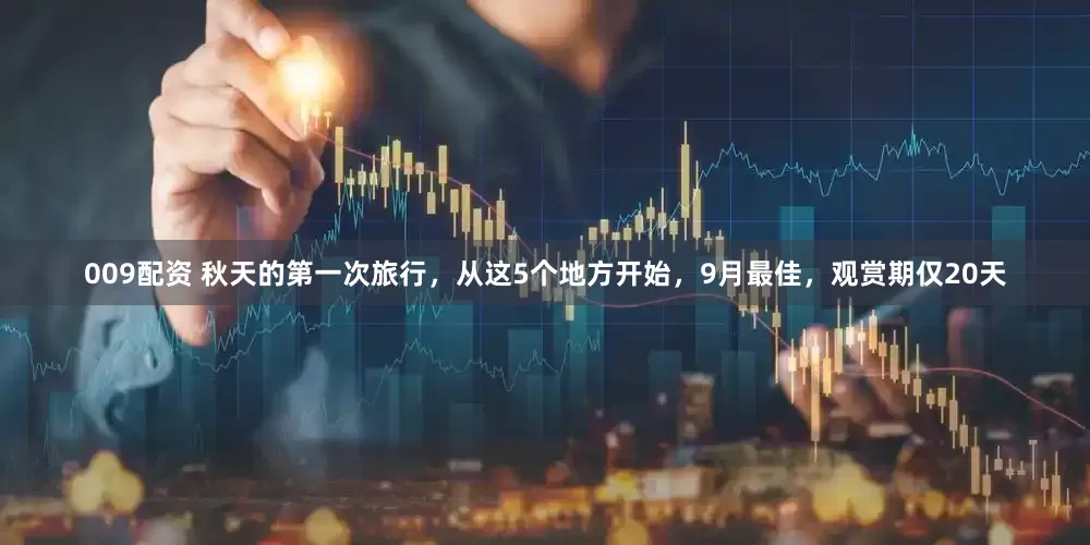 009配资 秋天的第一次旅行，从这5个地方开始，9月最佳，观赏期仅20天