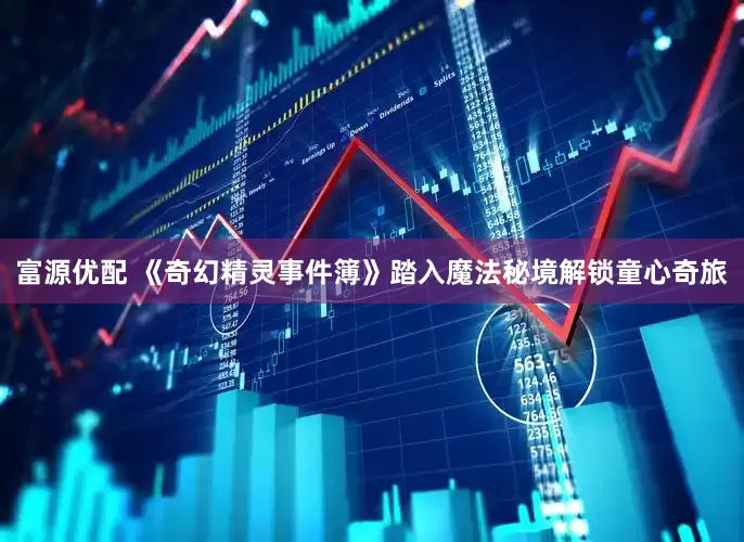 富源优配 《奇幻精灵事件簿》踏入魔法秘境解锁童心奇旅