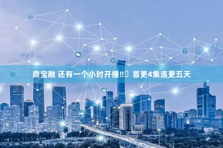 鼎宝融 还有一个小时开播‼️首更4集连更五天