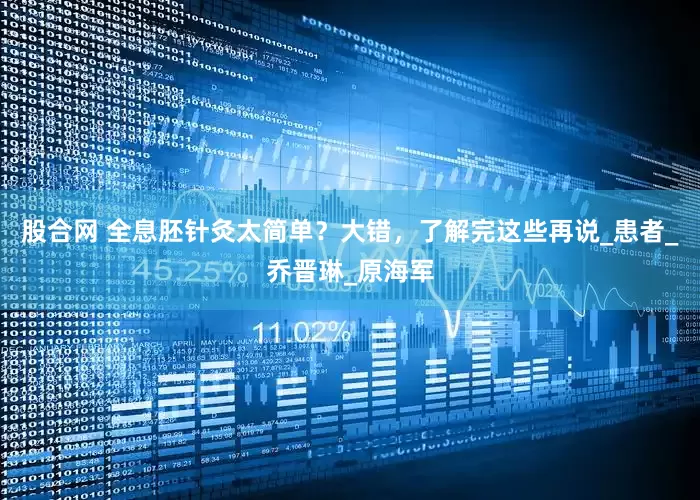 股合网 全息胚针灸太简单？大错，了解完这些再说_患者_乔晋琳_原海军