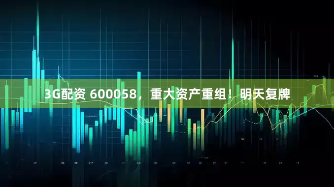 3G配资 600058，重大资产重组！明天复牌