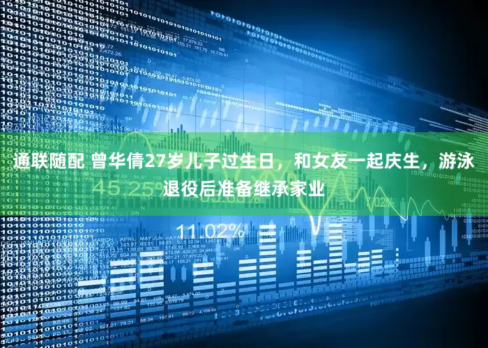 通联随配 曾华倩27岁儿子过生日，和女友一起庆生，游泳退役后准备继承家业