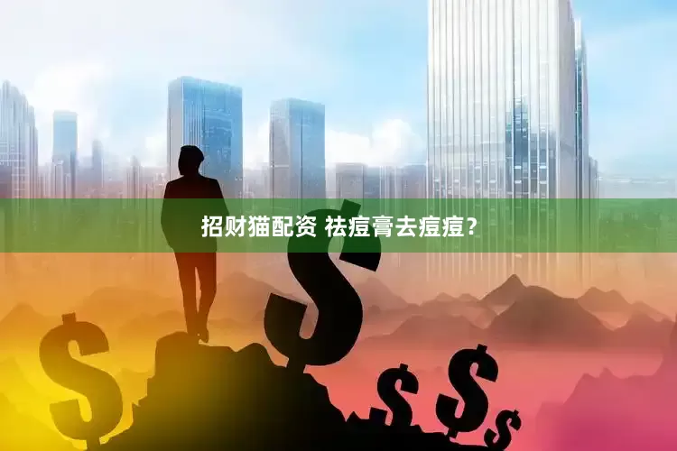 招财猫配资 祛痘膏去痘痘？