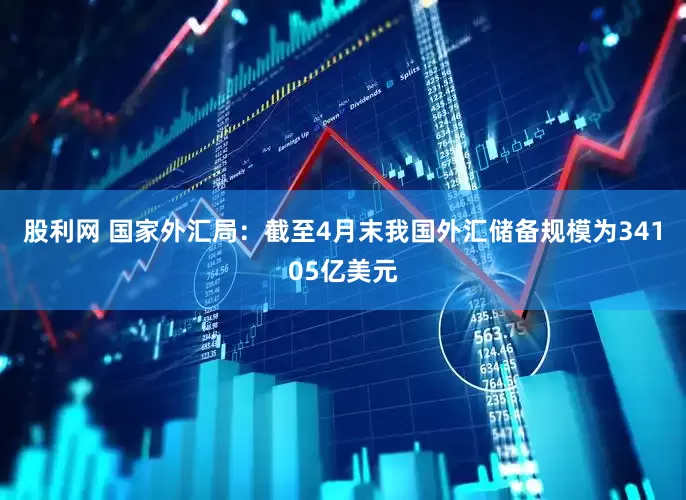 股利网 国家外汇局：截至4月末我国外汇储备规模为34105亿美元